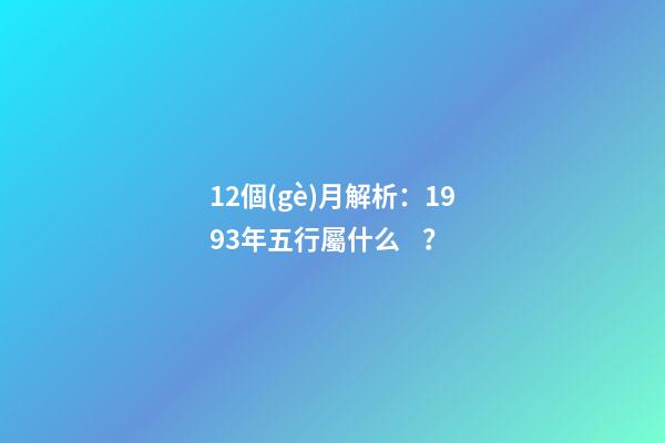 12個(gè)月解析：1993年五行屬什么？